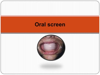 Oral screen
 