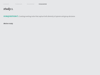 research       framework       exploration     visualization



study 1.

subquestion 1. Curating meeting notes that capture both diversity of opinion and group decisions


Motion study
 