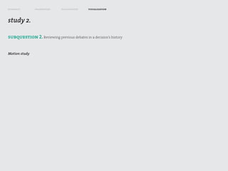 research       framework      exploration    visualization



study 2.

subquestion 2. Reviewing previous debates in a decision’s history


Motion study
 