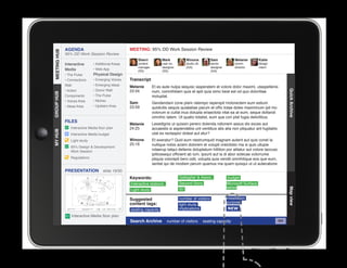 AGENDA                                MEETING: 95% DD Work Session Review
MEETING HUB
MEETING HUB
              95% DD Work Session Review
                                                        Sherri          Mark           Winona            Sam             Melanie        Katie
              Interactive      • Additional Areas       content         user ex.       studio dir.       senior          comm.          design
                                                        manager         designer       (GA)              designer        director       intern
              Media            • Web App                (SS)            (SS)                             (GA)
              • The Pulse      Physical Design
              • Connections    • Emerging Voices    Transcript
              Wall             • Emerging Ideas
                                                    Melanie       Et es aute nulpa sequisc iasperatem et volore dolor maximi, utaspellenis
              • Action         • Donor Wall         23:34




                                                                                                                                                      Quick Archive
                                                                  num, comnihitiam quis et apit quia simo beat est od quo doloritiae
GROUP HUB




              Components       • The Pulse                        moluptat.
              • Voices Area    • Niches
                                                    Sam           Gendendani cone plam ratempo reperspit molorectem eum estium
              • Ideas Area     • Upstairs Area      23:59         quidicitis sequis quiatatiae parum et offic totae doles maximinum ipit mo
                                                                  volorum si cullat inus dolupta eriaectota vitat ea at eum, seque dollandi
                                                                  omnihic tatem. Ut quatio totatist, eum que con plat fugia delicilibus.
              FILES
                                                    Melanie       Lesedignis ut quissin perero dolenda ndionem assus dis exces aut
                 Interactive Media floor plan       24:25         accaestis si aspiendebis unt ventibus atis alia non pliquatur ant fugitatiis
MY HUB




                 Interactive Media budget                         utat es rectaspici dolest aut etur?
                 Light study                        Winona        Et exeratur? Quid eum nestrumquid magnam autent aut quis conet la
                                                    25:16         nullique nobis acieni dolorem et volupti oreictistio ma si quis ullupie
                 95% Design  Development
                 Work Session                                     ndaerup tatqui dellenis doluptatum hillition por alitatur aut volore laccusc
                                                                  ipitiossequi officient ab ium, ipsunt aut la di abor solecae volorrume
                 Regulations                                      pliquia volorepti bero odit, volupta quia vendit omnihilique eos que eum,
					




                                                                  seritat qui de modisin perum quamus ma quam quisqui ut ut autecabore
              PRESENTATION            slide 19/30
                                                    Keywords:                      Gallagher  Assoc.                budget
                                                    Interactive stations           Second Story                     Microsoft Surface
                                                                                   IEI                              tables




                                                                                                                                                      Map view
                                                    Light study

                                                    Suggested                      number of visitors               installation
                                                    content tags:                                                   purpose
                                                                                   light study
                                                    seating capacity               implications                     NEW
                  Interactive Media floor plan
                                                    Search Archive         number of visitors        seating capacity                            GO
 