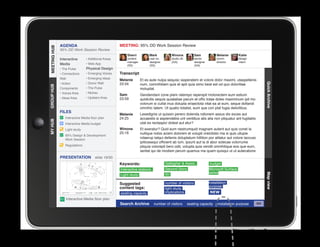 AGENDA                                MEETING: 95% DD Work Session Review
MEETING HUB
MEETING HUB
              95% DD Work Session Review
                                                        Sherri          Mark           Winona            Sam             Melanie        Katie
              Interactive      • Additional Areas       content         user ex.       studio dir.       senior          comm.          design
                                                        manager         designer       (GA)              designer        director       intern
              Media            • Web App                (SS)            (SS)                             (GA)
              • The Pulse      Physical Design
              • Connections    • Emerging Voices    Transcript
              Wall             • Emerging Ideas
                                                    Melanie       Et es aute nulpa sequisc iasperatem et volore dolor maximi, utaspellenis
              • Action         • Donor Wall         23:34




                                                                                                                                                      Quick Archive
                                                                  num, comnihitiam quis et apit quia simo beat est od quo doloritiae
GROUP HUB




              Components       • The Pulse                        moluptat.
              • Voices Area    • Niches
                                                    Sam           Gendendani cone plam ratempo reperspit molorectem eum estium
              • Ideas Area     • Upstairs Area      23:59         quidicitis sequis quiatatiae parum et offic totae doles maximinum ipit mo
                                                                  volorum si cullat inus dolupta eriaectota vitat ea at eum, seque dollandi
                                                                  omnihic tatem. Ut quatio totatist, eum que con plat fugia delicilibus.
              FILES
                                                    Melanie       Lesedignis ut quissin perero dolenda ndionem assus dis exces aut
                 Interactive Media floor plan       24:25         accaestis si aspiendebis unt ventibus atis alia non pliquatur ant fugitatiis
MY HUB




                 Interactive Media budget                         utat es rectaspici dolest aut etur?
                 Light study                        Winona        Et exeratur? Quid eum nestrumquid magnam autent aut quis conet la
                                                    25:16         nullique nobis acieni dolorem et volupti oreictistio ma si quis ullupie
                 95% Design  Development
                 Work Session                                     ndaerup tatqui dellenis doluptatum hillition por alitatur aut volore laccusc
                                                                  ipitiossequi officient ab ium, ipsunt aut la di abor solecae volorrume
                 Regulations                                      pliquia volorepti bero odit, volupta quia vendit omnihilique eos que eum,
					




                                                                  seritat qui de modisin perum quamus ma quam quisqui ut ut autecabore
              PRESENTATION            slide 19/30
                                                    Keywords:                      Gallagher  Assoc.                budget
                                                    Interactive stations           Second Story                     Microsoft Surface
                                                                                   IEI                              tables




                                                                                                                                                      Map view
                                                    Light study

                                                    Suggested                      number of visitors               installation
                                                    content tags:                                                   purpose
                                                                                   light study
                                                    seating capacity               implications                     NEW
                  Interactive Media floor plan
                                                    Search Archive         number of visitors        seating capacity     installation purpose   GO
 