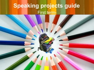 Speaking projects guide
        First term-
 