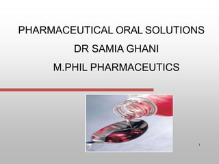 PHARMACEUTICAL ORAL SOLUTIONS
DR SAMIA GHANI
M.PHIL PHARMACEUTICS
1
 