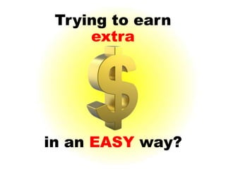 Trying to earn
     EXTRA




in an EASY way?
 