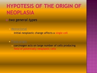  two


Monoclonal




general types

initial neoplastic change affects a single cell

Field origin


carcinogen acts on large number of cells producing
field of potentially neoplastic cells

 