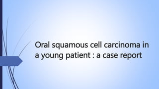 Oral squamous cell carcinoma in
a young patient : a case report–
 