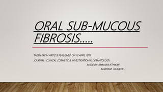 ORAL SUB-MUCOUS
FIBROSIS.....
TAKEN FROM ARTICLE PUBLISHED ON 13 APRIL 2015
JOURNAL : CLINICAL COSMETIC & INVESTIGATIONAL DERMATOLOGY..
MADE BY: AMMARA IFTHIKAR
MARIYAM TAUQEER...
 