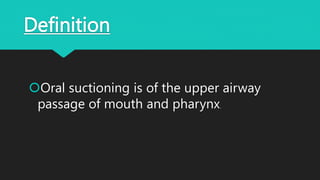 Definition
Oral suctioning is of the upper airway
passage of mouth and pharynx.
 