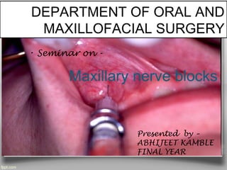 DEPARTMENT OF ORAL AND
MAXILLOFACIAL SURGERY
Presented by –
ABHIJEET KAMBLE
FINAL YEAR
Maxillary nerve blocks
• Seminar on -
 