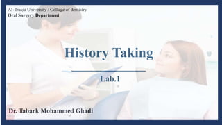 Dr. Tabark Mohammed Ghadi
History Taking
________________
Al- Iraqia University / Collage of dentistry
Oral Surgery Department
Lab.1
 