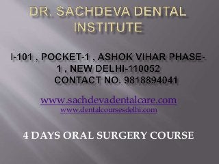www.sachdevadentalcare.com
www.dentalcoursesdelhi.com
4 DAYS ORAL SURGERY COURSE
 