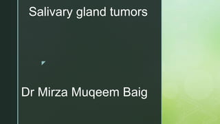 z
Salivary gland tumors
Dr Mirza Muqeem Baig
 