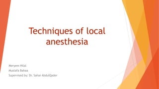 Techniques of local
anesthesia
Meryem Hilal
Mustafa Bahaa
Supervised by: Dr. Sahar AbdulQader
 