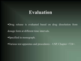 Evaluation
Drug release is evaluated based on drug dissolution from
dosage form at different time intervals.
Specified in monograph.
Various test apparatus and procedures – USP, Chapter <724>.
 