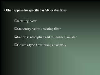Other apparatus specific for SR evaluations
Rotating bottle
Stationary basket / rotating filter
Sartorius absorption and solubility simulator
Column-type flow through assembly
 