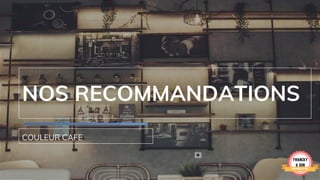 NOS RECOMMANDATIONS
COULEUR CAFE
 