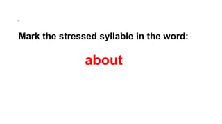 .
Mark the stressed syllable in the word:
about
 