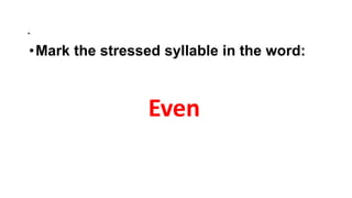 .
•Mark the stressed syllable in the word:
Even
 