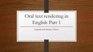 Oral text rendering in
English Part 1
Linguisticsedu Internet Project
 