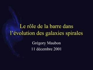 Le rôle de la barre dans
l’évolution des galaxies spirales
Grégory Maubon
11 décembre 2001
 