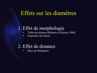 25
Effets sur les diamètres
1. Effet de morphologie
• Taille des disques (Roberts et Haynes 1984)
• Propriétés des barres
2. Effet de distance
• Biais de Malmquist
 