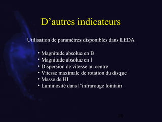 30
D’autres indicateurs
• Magnitude absolue en B
• Magnitude absolue en I
• Dispersion de vitesse au centre
• Vitesse maximale de rotation du disque
• Masse de HI
• Luminosité dans l’infrarouge lointain
Utilisation de paramètres disponibles dans LEDA
 