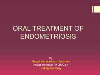 ORAL TREATMENT OF
ENDOMETRIOSIS
By
Magdy abdelrahman mohamed
Assist professor of OB/GYN
Sohag university
 