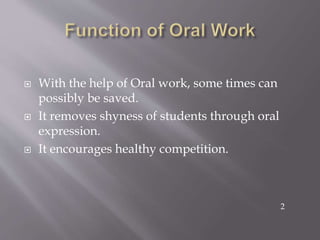  With the help of Oral work, some times can
possibly be saved.
 It removes shyness of students through oral
expression.
 It encourages healthy competition.
2
 