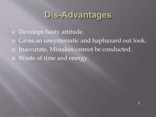  Develops hasty attitude.
 Gives an unsystematic and haphazard out look.
 Inaccurate, Mistakes cannot be conducted.
 Waste of time and energy.
5
 
