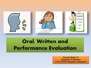 Oral, Written and
Performance Evaluation
Suresh Babu G
Assistant Professor
CTE CPAS Paippad, Kottayam
 