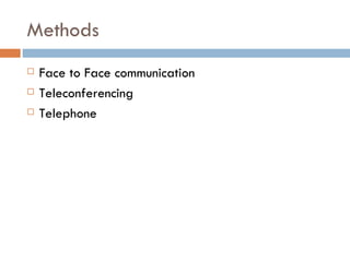 Methods Face to Face communication Teleconferencing Telephone 