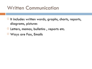 Written Communication It includes written words, graphs, charts, reports, diagrams, pictures Letters, memos, bulletins , reports etc. Ways are Fax, Emails 