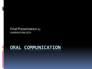 ORAL COMMUNICATION
Final Presentation By
HAMMAD BALOCH
 