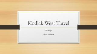 Kodiak West Travel
Su viaje
A su manera
 
