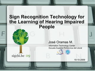 Sign Recognition Technology for the Learning of Hearing Impaired People ,[object Object],19-10-2009 Information Technology Center Escuela Superior Politécnica del Litoral 