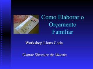 Como Elaborar o
Orçamento
Familiar
Workshop Lions CotiaWorkshop Lions Cotia
Osmar Silvestre de MoraisOsmar Silvestre de Morais
 