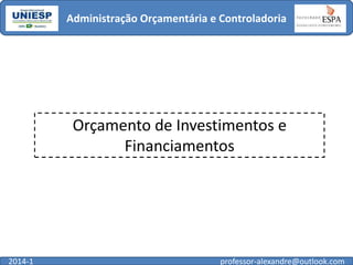 Administração Orçamentária e Controladoria

Orçamento de Investimentos e
Financiamentos

2014-1

professor-alexandre@outlook.com

 