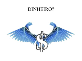 DINHEIRO?
 