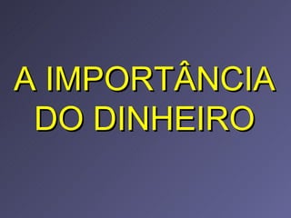 A IMPORTÂNCIA DO DINHEIRO 