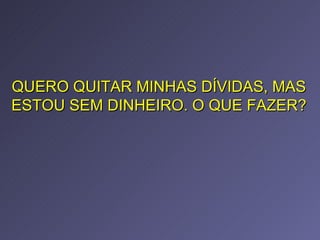 QUERO QUITAR MINHAS DÍVIDAS, MAS ESTOU SEM DINHEIRO. O QUE FAZER? 