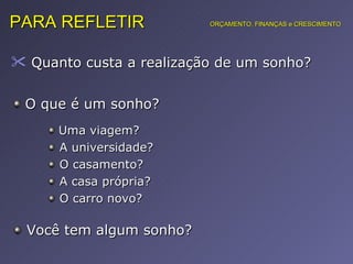 Quanto custa a realização de um sonho?  PARA REFLETIR O que é um sonho?  Uma viagem? A universidade? O casamento? A casa própria? O carro novo? ORÇAMENTO, FINANÇAS e CRESCIMENTO Você tem algum sonho? 