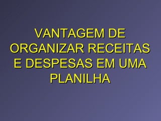 VANTAGEM DE ORGANIZAR RECEITAS E DESPESAS EM UMA PLANILHA 