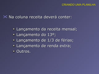 Na coluna receita deverá conter:  CRIANDO UMA PLANILHA Lançamento da receita mensal; Lançamento do 13º; Lançamento de 1/3 de férias; Lançamento de renda extra; Outros. 