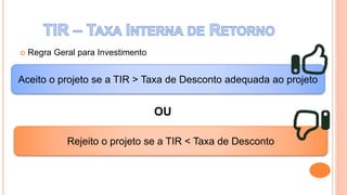  Regra Geral para Investimento
Aceito o projeto se a TIR > Taxa de Desconto adequada ao projeto
Rejeito o projeto se a TIR < Taxa de Desconto
OU
 