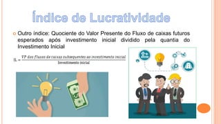  Outro índice: Quociente do Valor Presente do Fluxo de caixas futuros
esperados após investimento inicial dividido pela quantia do
Investimento Inicial
 