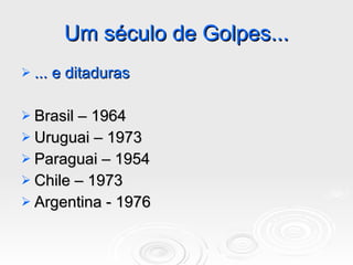 Um século de Golpes... ... e ditaduras Brasil – 1964 Uruguai – 1973 Paraguai – 1954 Chile – 1973 Argentina - 1976 