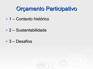 Orçamento Participativo 1 – Contexto histórico 2 – Sustentabilidade 3 – Desafios  