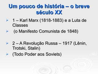 Um pouco de história – o breve século XX 1 – Karl Marx (1818-1883) e a Luta de Classes (o Manifesto Comunista de 1848) 2 – A Revolução Russa – 1917 (Lênin, Trotski, Stalin) (Todo Poder aos Soviets) 
