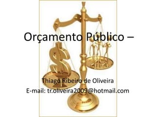 Orçamento Público –


     Thiago Ribeiro de Oliveira
E-mail: tr.oliveira2009@hotmail.com
 