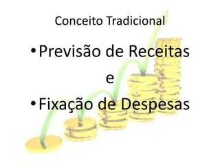 Conceito Tradicional

•Previsão de Receitas
          e
•Fixação de Despesas
 